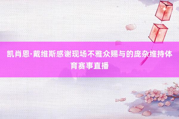 凯肖恩·戴维斯感谢现场不雅众赐与的庞杂维持体育赛事直播