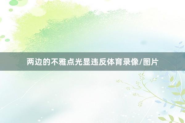 两边的不雅点光显违反体育录像/图片