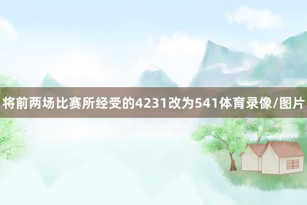 将前两场比赛所经受的4231改为541体育录像/图片