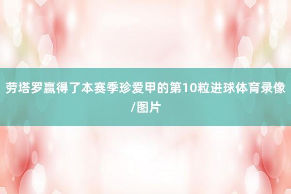 劳塔罗赢得了本赛季珍爱甲的第10粒进球体育录像/图片