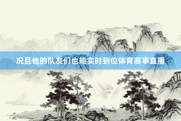 况且他的队友们也能实时到位体育赛事直播