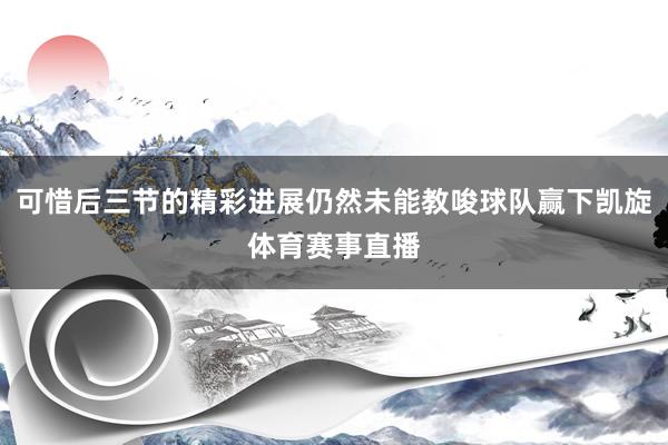 可惜后三节的精彩进展仍然未能教唆球队赢下凯旋体育赛事直播