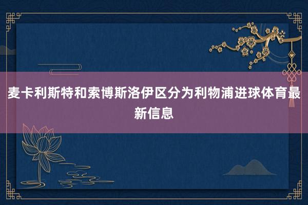 麦卡利斯特和索博斯洛伊区分为利物浦进球体育最新信息