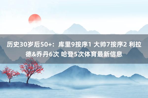 历史30岁后50+：库里9按序1 大帅7按序2 利拉德&am