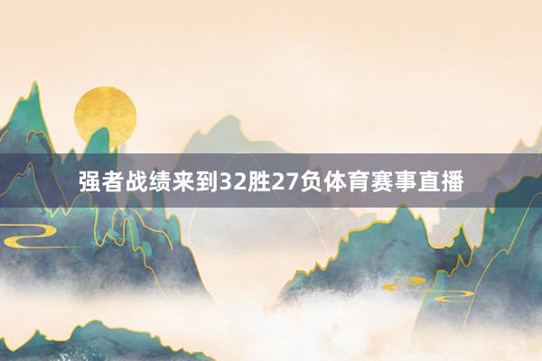 强者战绩来到32胜27负体育赛事直播