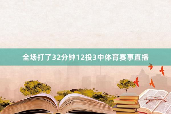 全场打了32分钟12投3中体育赛事直播