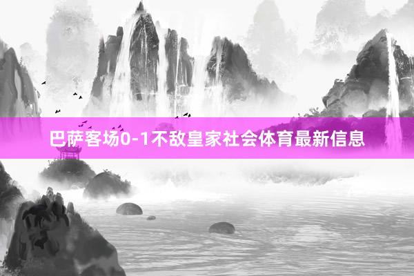 巴萨客场0-1不敌皇家社会体育最新信息