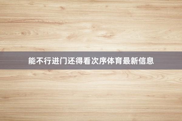能不行进门还得看次序体育最新信息