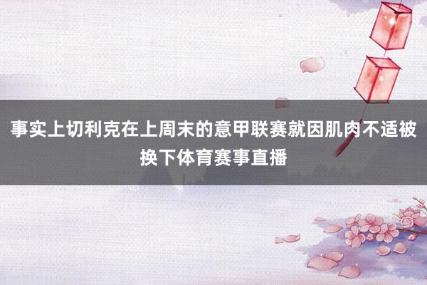 事实上切利克在上周末的意甲联赛就因肌肉不适被换下体育赛事直播
