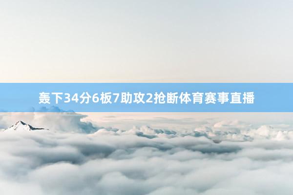 轰下34分6板7助攻2抢断体育赛事直播