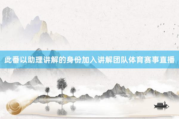 此番以助理讲解的身份加入讲解团队体育赛事直播