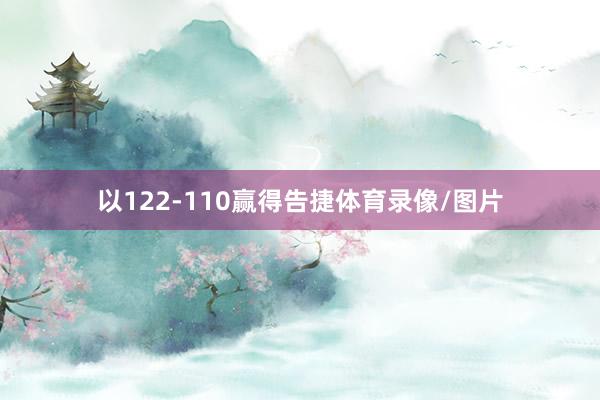 以122-110赢得告捷体育录像/图片