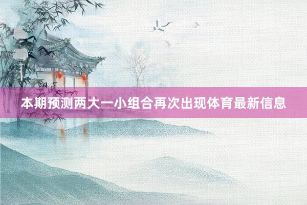 本期预测两大一小组合再次出现体育最新信息
