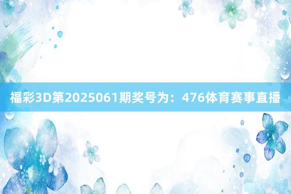 福彩3D第2025061期奖号为：476体育赛事直播
