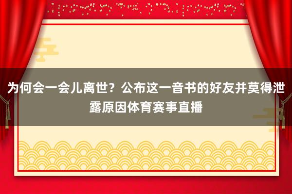为何会一会儿离世？公布这一音书的好友并莫得泄露原因体育赛事直