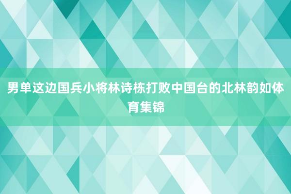 男单这边国兵小将林诗栋打败中国台的北林韵如体育集锦