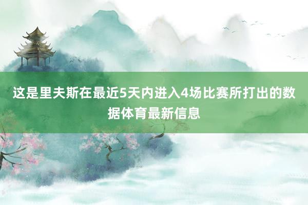 这是里夫斯在最近5天内进入4场比赛所打出的数据体育最新信息
