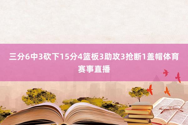 三分6中3砍下15分4篮板3助攻3抢断1盖帽体育赛事直播