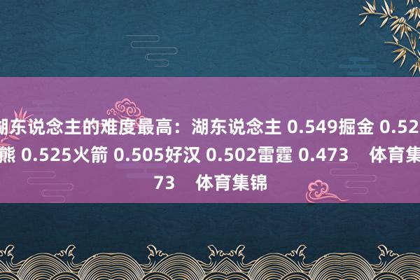 湖东说念主的难度最高：湖东说念主 0.549掘金 0.527