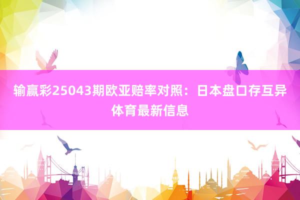 输赢彩25043期欧亚赔率对照：日本盘口存互异体育最新信息