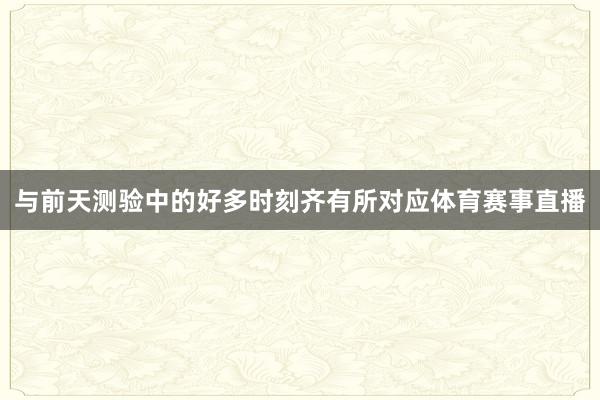 与前天测验中的好多时刻齐有所对应体育赛事直播