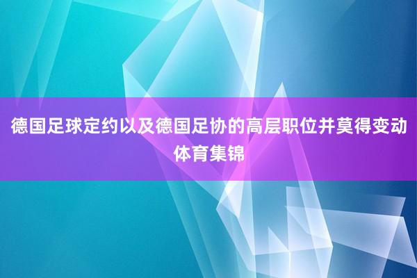 德国足球定约以及德国足协的高层职位并莫得变动体育集锦