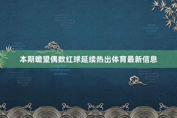 本期瞻望偶数红球延续热出体育最新信息