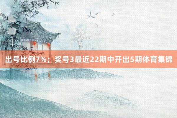 出号比例7%；　　奖号3最近22期中开出5期体育集锦