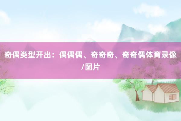 奇偶类型开出：偶偶偶、奇奇奇、奇奇偶体育录像/图片