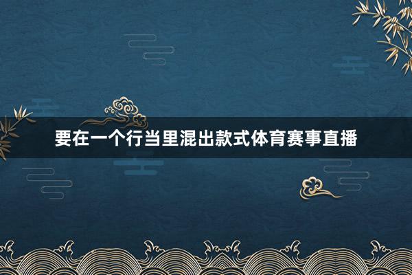 要在一个行当里混出款式体育赛事直播