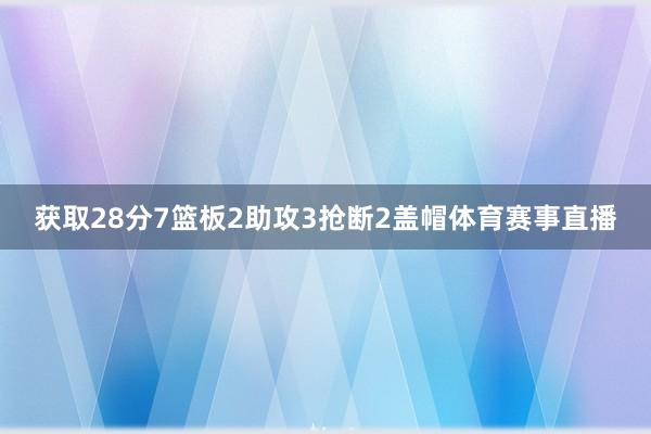 获取28分7篮板2助攻3抢断2盖帽体育赛事直播