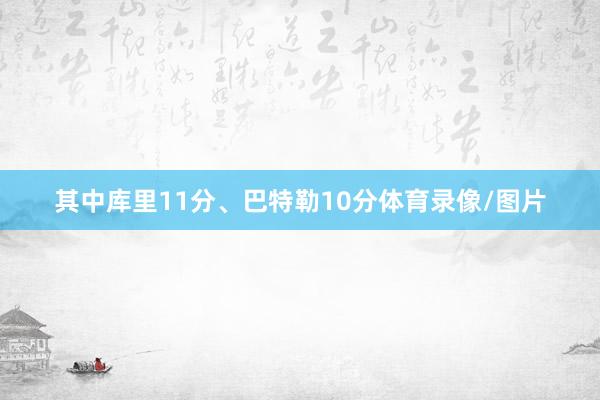 其中库里11分、巴特勒10分体育录像/图片