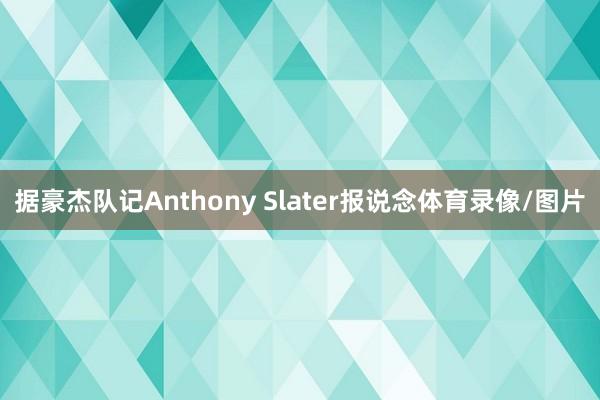 据豪杰队记Anthony Slater报说念体育录像/图片