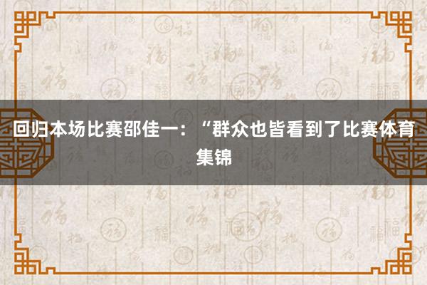 回归本场比赛邵佳一：“群众也皆看到了比赛体育集锦