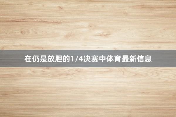 在仍是放胆的1/4决赛中体育最新信息