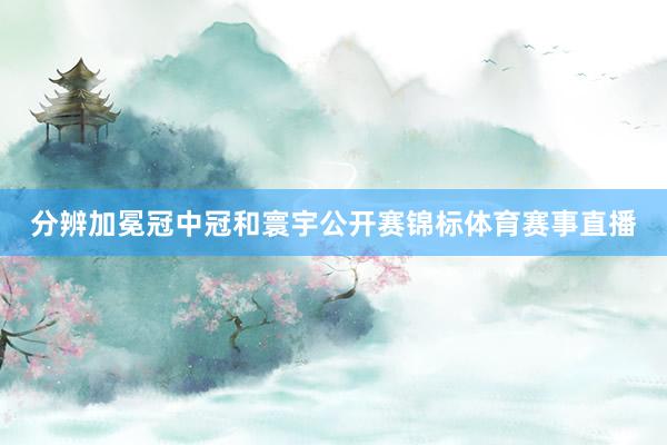 分辨加冕冠中冠和寰宇公开赛锦标体育赛事直播