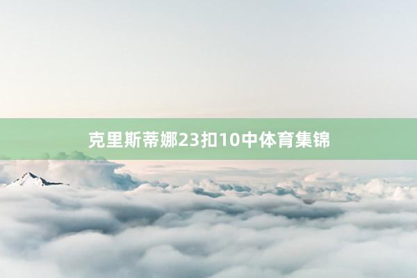 克里斯蒂娜23扣10中体育集锦