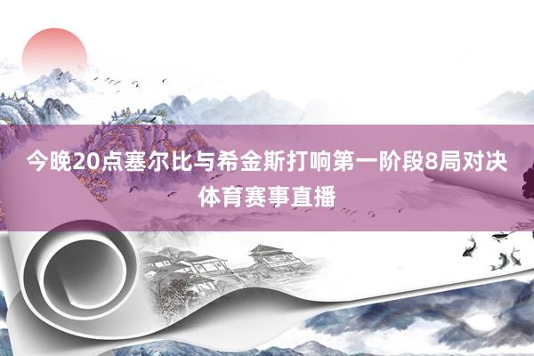 今晚20点塞尔比与希金斯打响第一阶段8局对决体育赛事直播