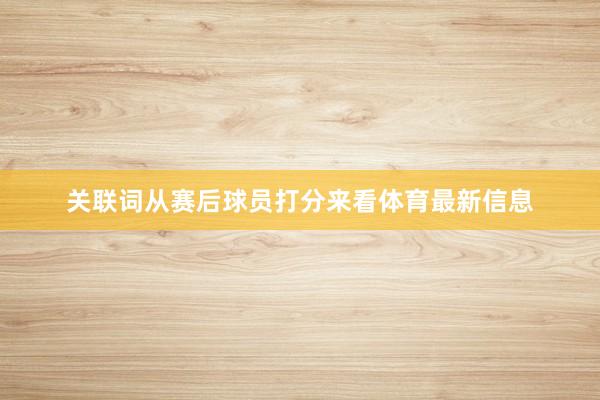 关联词从赛后球员打分来看体育最新信息