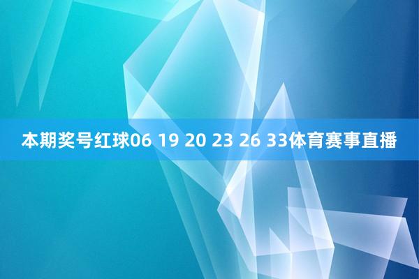 本期奖号红球06 19 20 23 26 33体育赛事直播