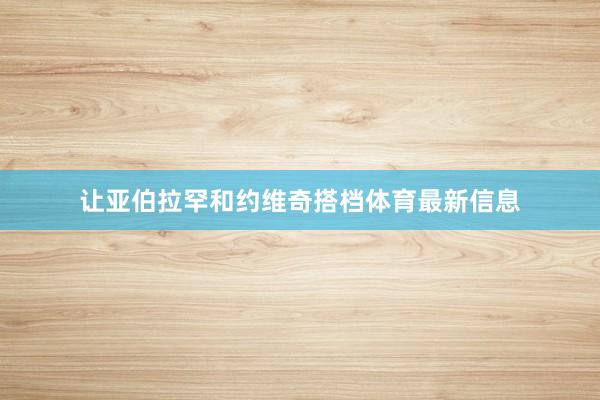 让亚伯拉罕和约维奇搭档体育最新信息