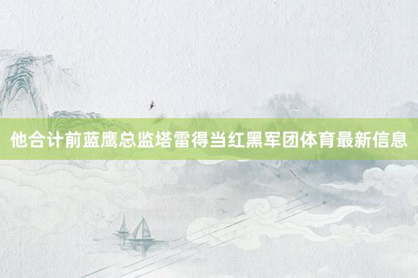 他合计前蓝鹰总监塔雷得当红黑军团体育最新信息