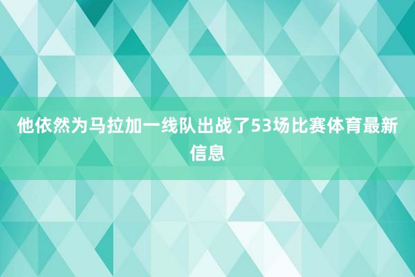 他依然为马拉加一线队出战了53场比赛体育最新信息