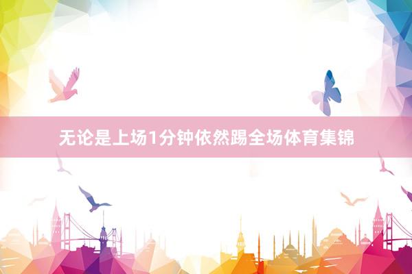 无论是上场1分钟依然踢全场体育集锦