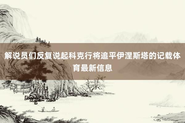 解说员们反复说起科克行将追平伊涅斯塔的记载体育最新信息