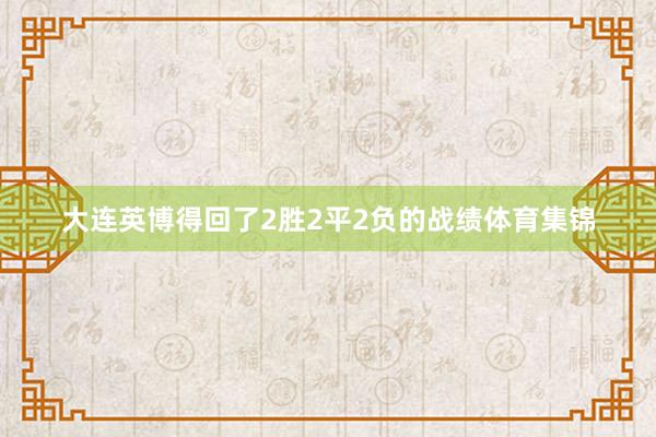 大连英博得回了2胜2平2负的战绩体育集锦