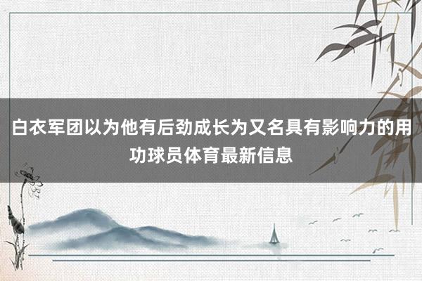 白衣军团以为他有后劲成长为又名具有影响力的用功球员体育最新信