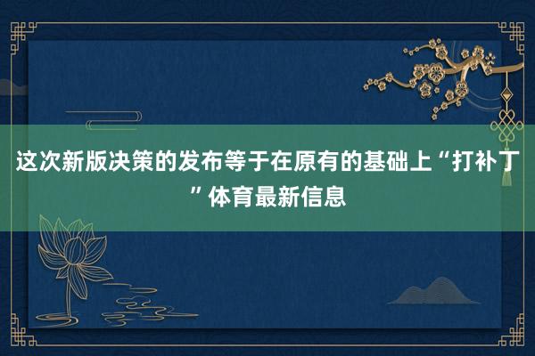 这次新版决策的发布等于在原有的基础上“打补丁”体育最新信息