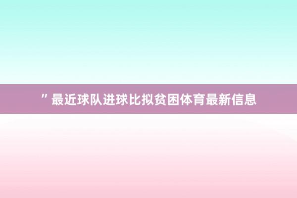 ”最近球队进球比拟贫困体育最新信息