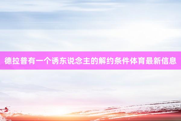 德拉普有一个诱东说念主的解约条件体育最新信息